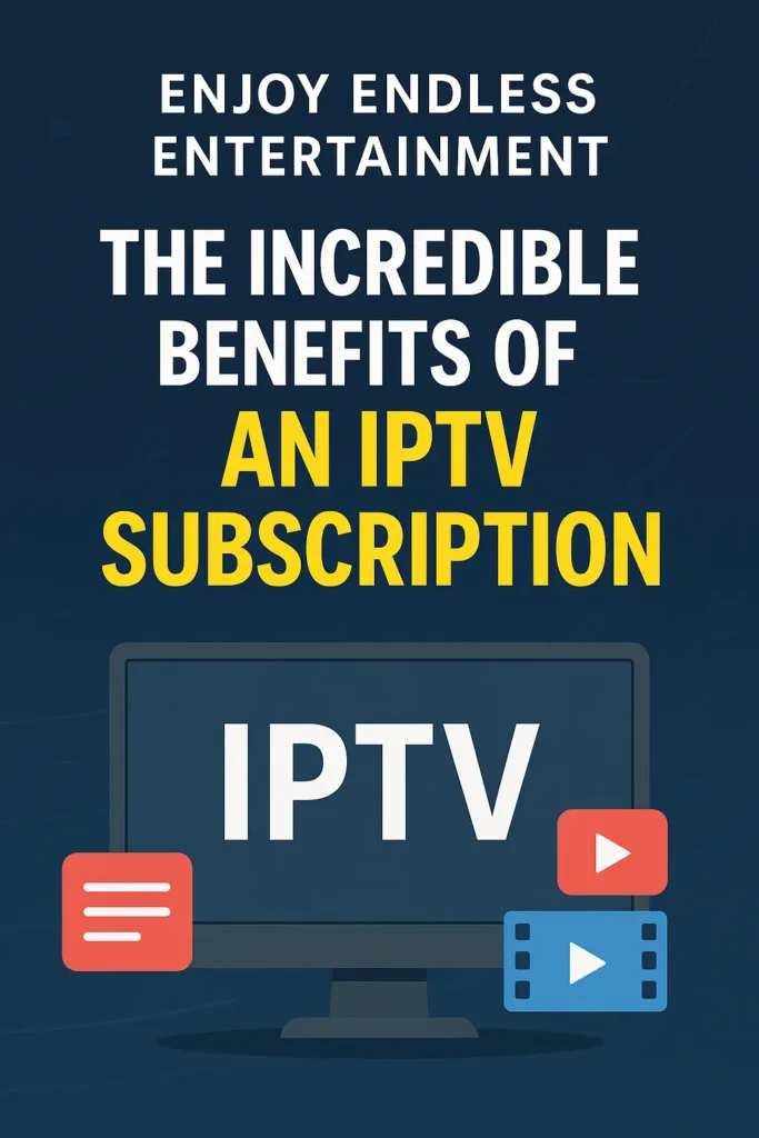 Why an IPTV Subscription Is the Best Decision You’ll Make for Your Entertainment in 2025 iptv subscription